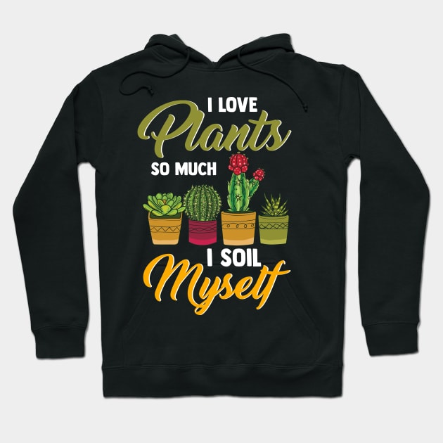 I Love Plants So Much I Soil Myself Funny Gardener Hoodie by theperfectpresents